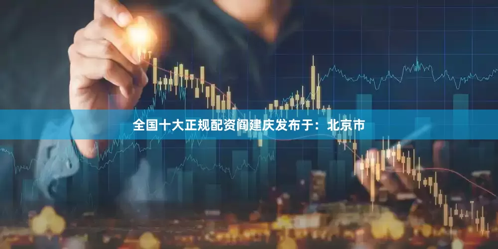 全国十大正规配资阎建庆发布于：北京市