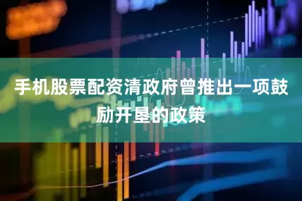 手机股票配资清政府曾推出一项鼓励开垦的政策