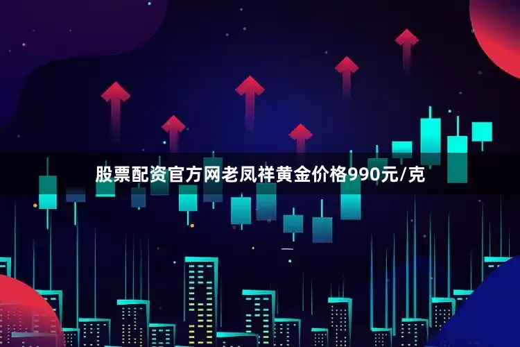 股票配资官方网老凤祥黄金价格990元/克