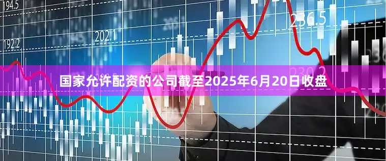 国家允许配资的公司截至2025年6月20日收盘