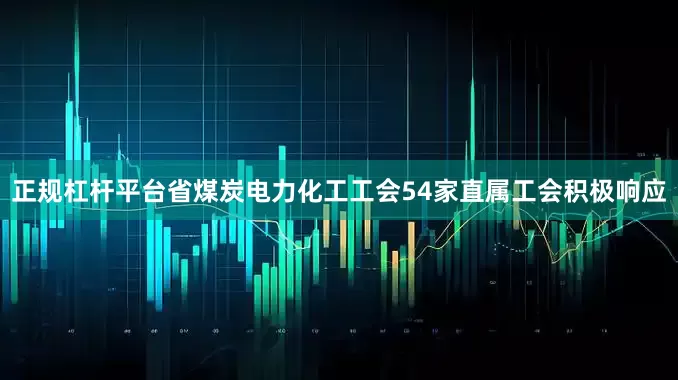 正规杠杆平台省煤炭电力化工工会54家直属工会积极响应