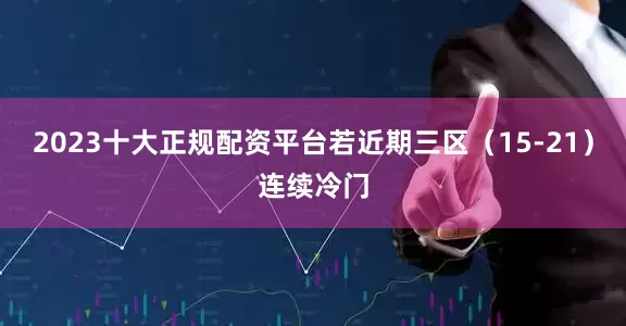 2023十大正规配资平台若近期三区（15-21）连续冷门