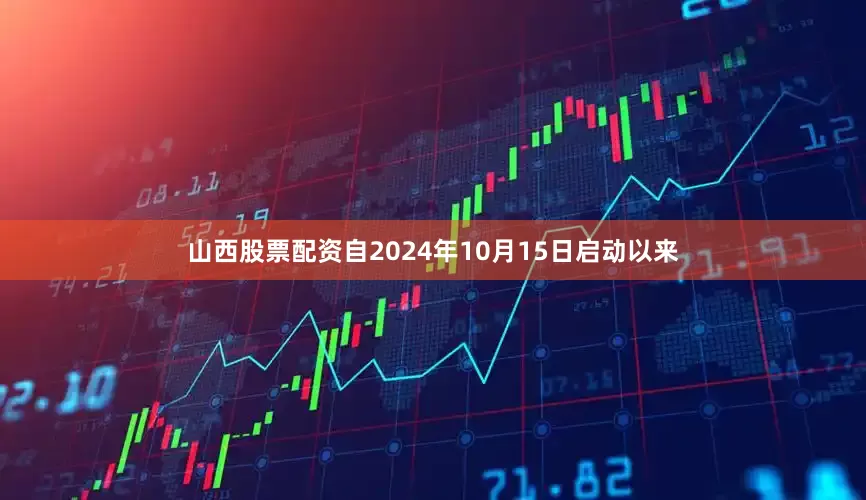 山西股票配资自2024年10月15日启动以来