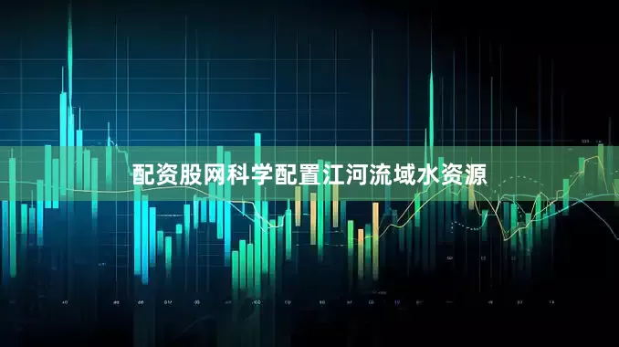配资股网科学配置江河流域水资源
