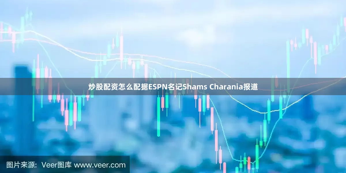 炒股配资怎么配据ESPN名记Shams Charania报道