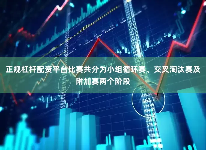 正规杠杆配资平台比赛共分为小组循环赛、交叉淘汰赛及附加赛两个阶段