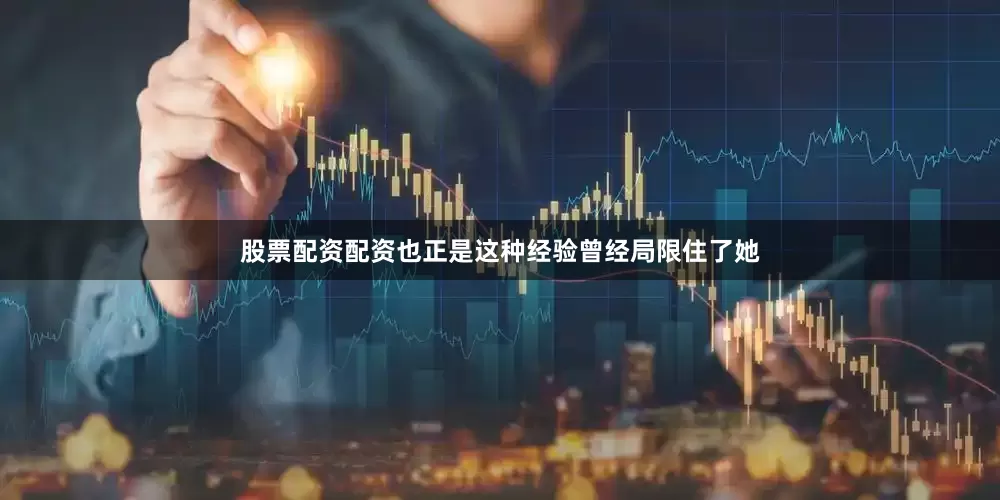 股票配资配资也正是这种经验曾经局限住了她