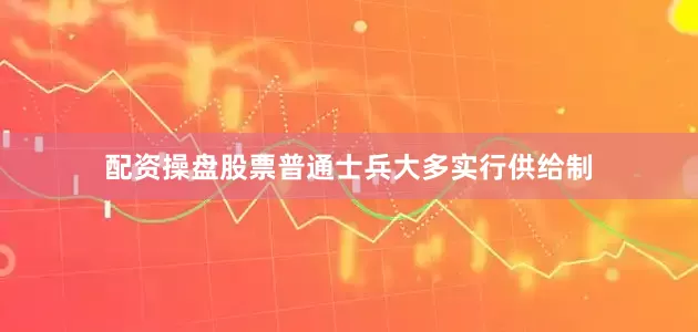 配资操盘股票普通士兵大多实行供给制