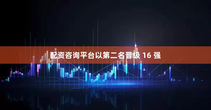 配资咨询平台以第二名晋级 16 强