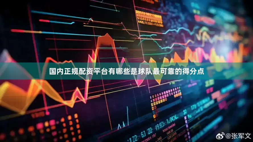 国内正规配资平台有哪些是球队最可靠的得分点