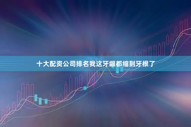 十大配资公司排名我这牙龈都缩到牙根了