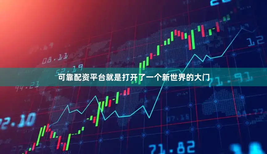 可靠配资平台就是打开了一个新世界的大门