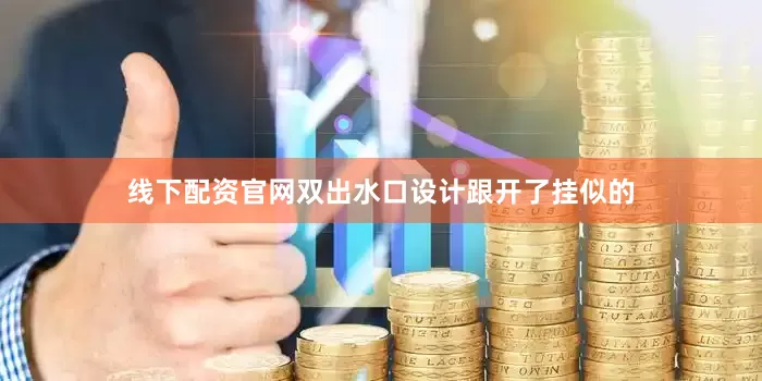 线下配资官网双出水口设计跟开了挂似的
