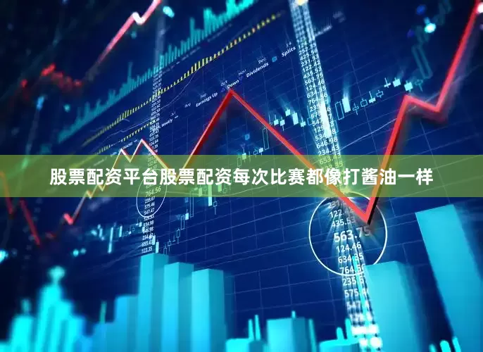 股票配资平台股票配资每次比赛都像打酱油一样
