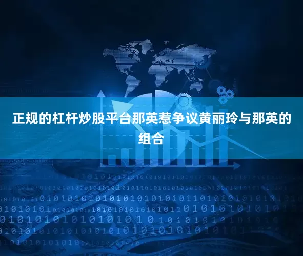 正规的杠杆炒股平台那英惹争议黄丽玲与那英的组合