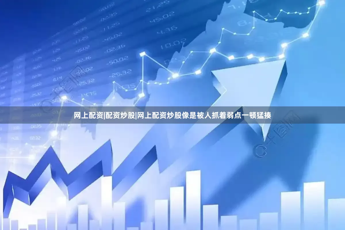 网上配资|配资炒股|网上配资炒股像是被人抓着弱点一顿猛揍