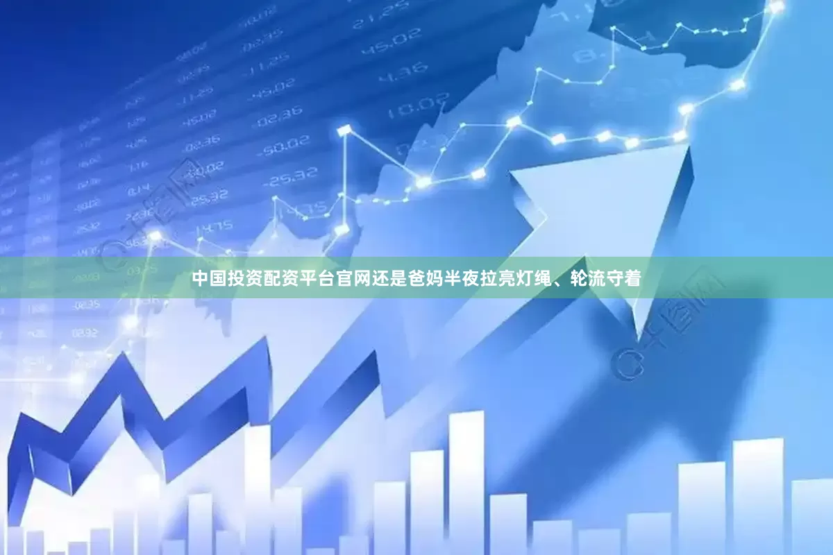 中国投资配资平台官网还是爸妈半夜拉亮灯绳、轮流守着