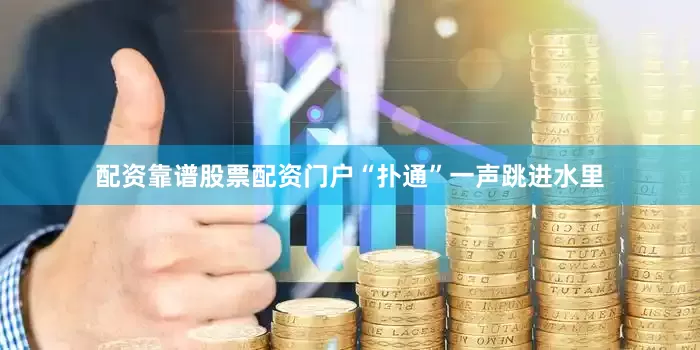 配资靠谱股票配资门户“扑通”一声跳进水里