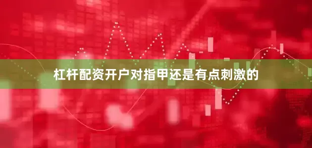 杠杆配资开户对指甲还是有点刺激的