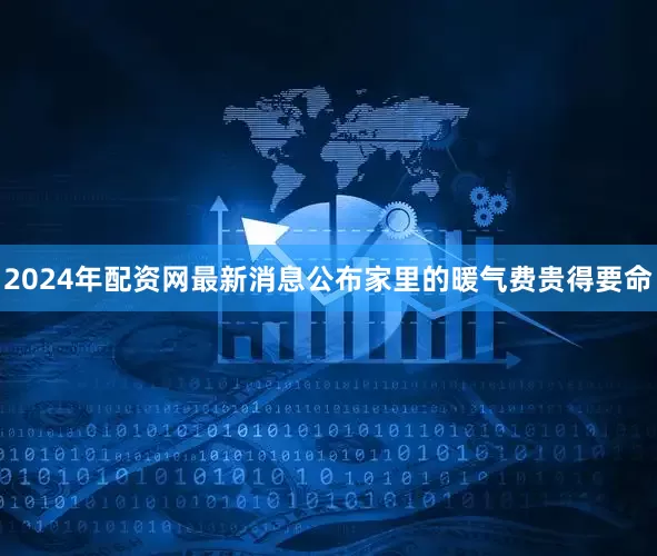 2024年配资网最新消息公布家里的暖气费贵得要命