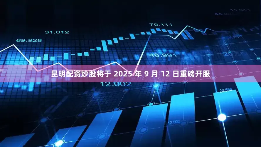 昆明配资炒股将于 2025 年 9 月 12 日重磅开服