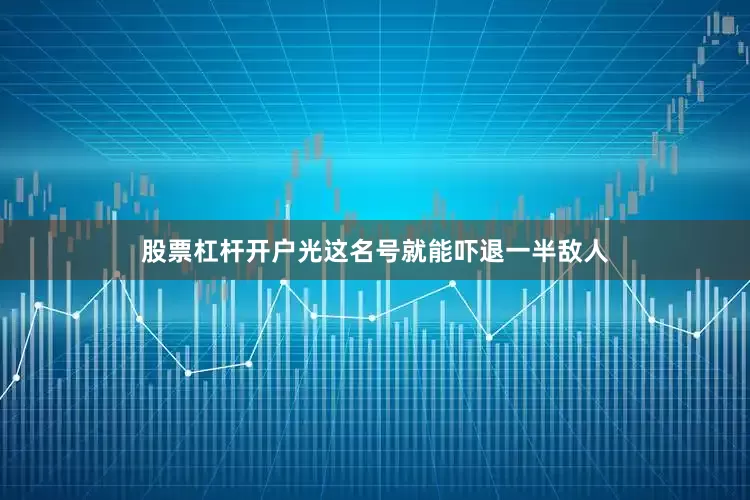 股票杠杆开户光这名号就能吓退一半敌人